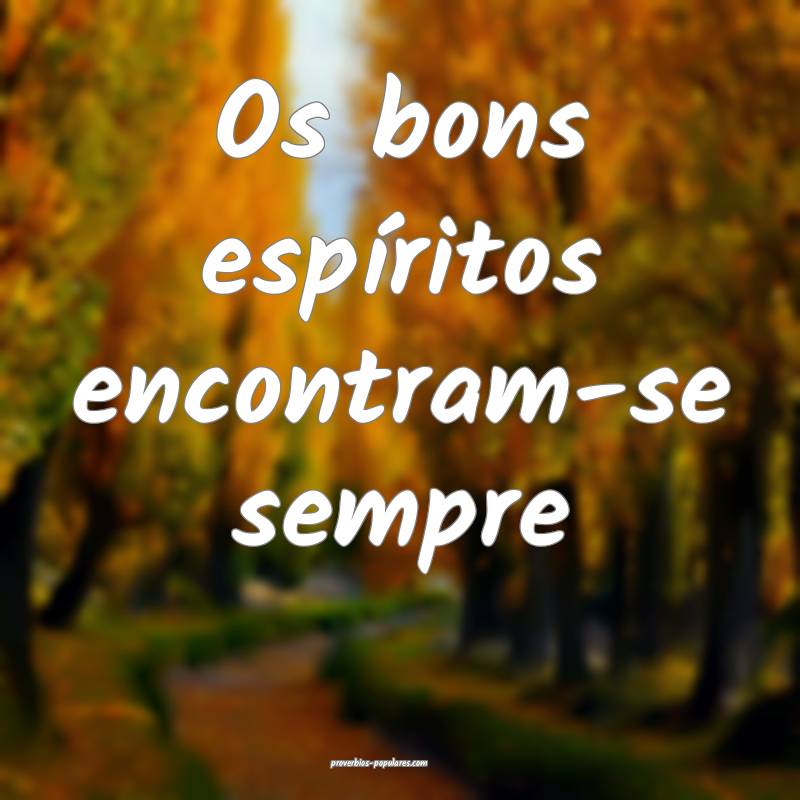 Os bons espíritos encontram-se sempre...