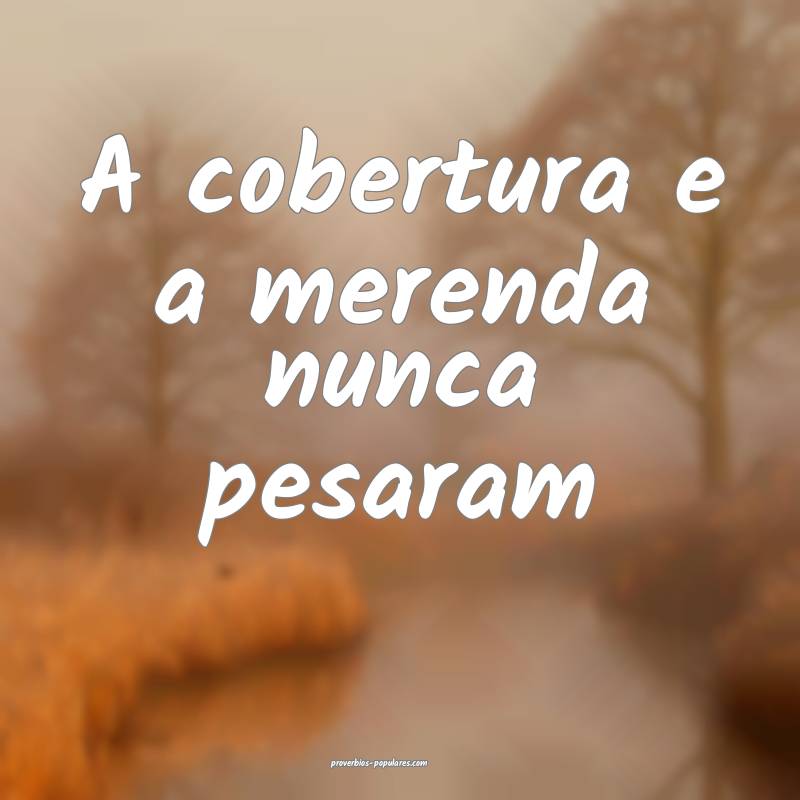 A cobertura e a merenda nunca pesaram ...