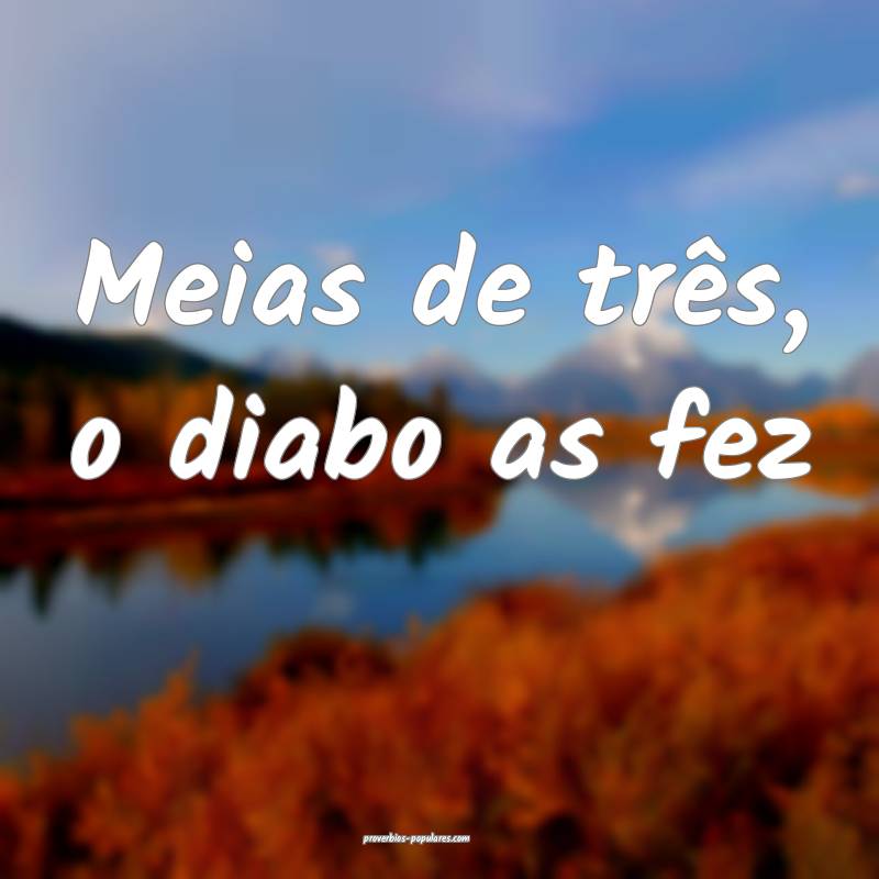 Meias de três, o diabo as fez ...