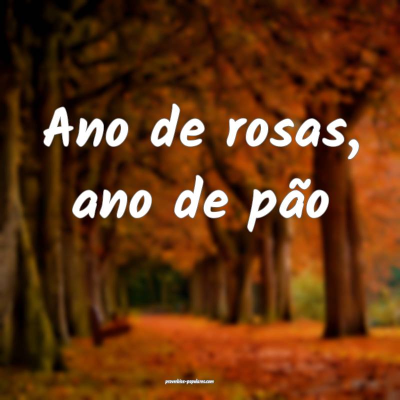 Ano de rosas, ano de pão...