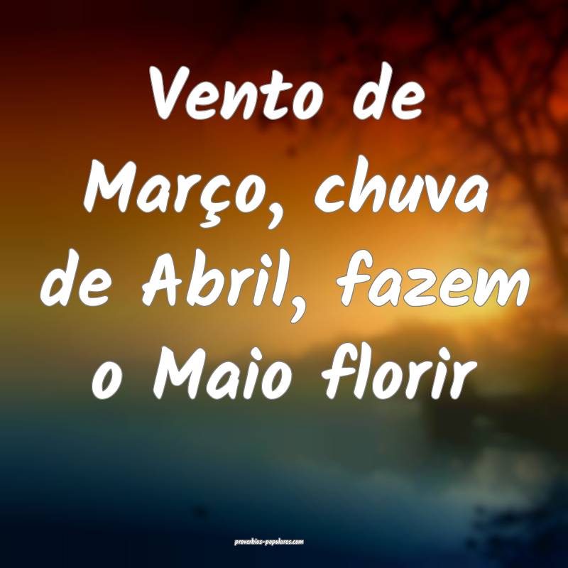 Vento de Março, chuva de Abril, fazem o Maio florir...