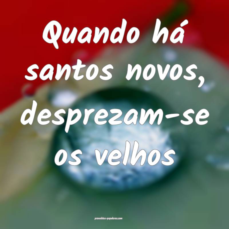 Quando há santos novos, desprezam-se os velhos...