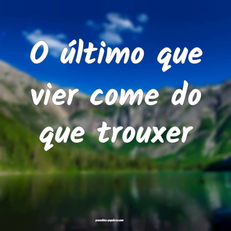 O último que vier come do que trouxer...