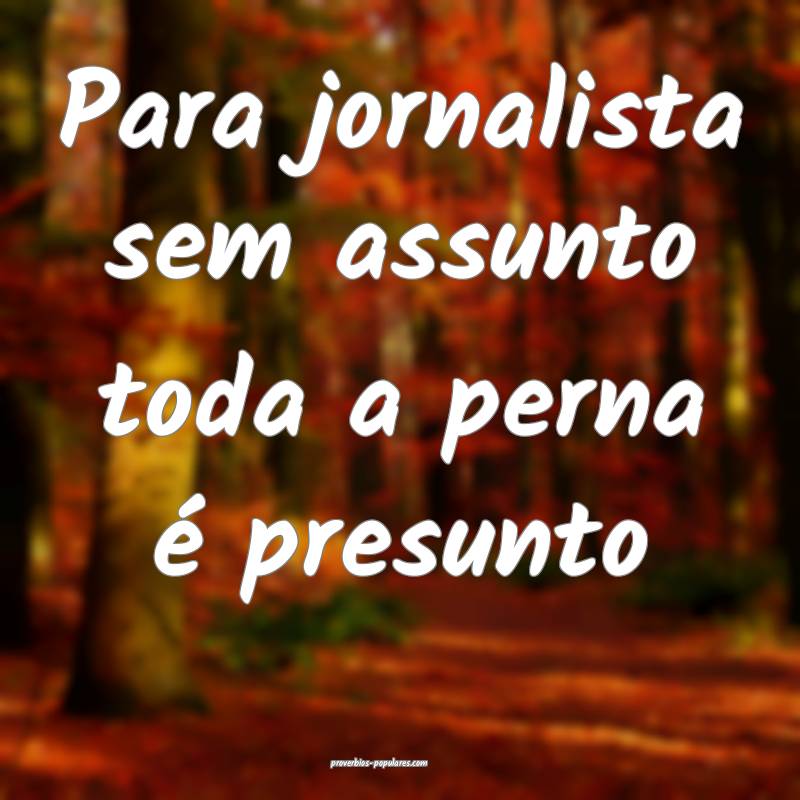 Para jornalista sem assunto toda a perna é presunto...