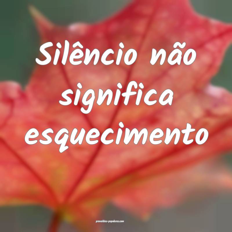 Silêncio não significa esquecimento...