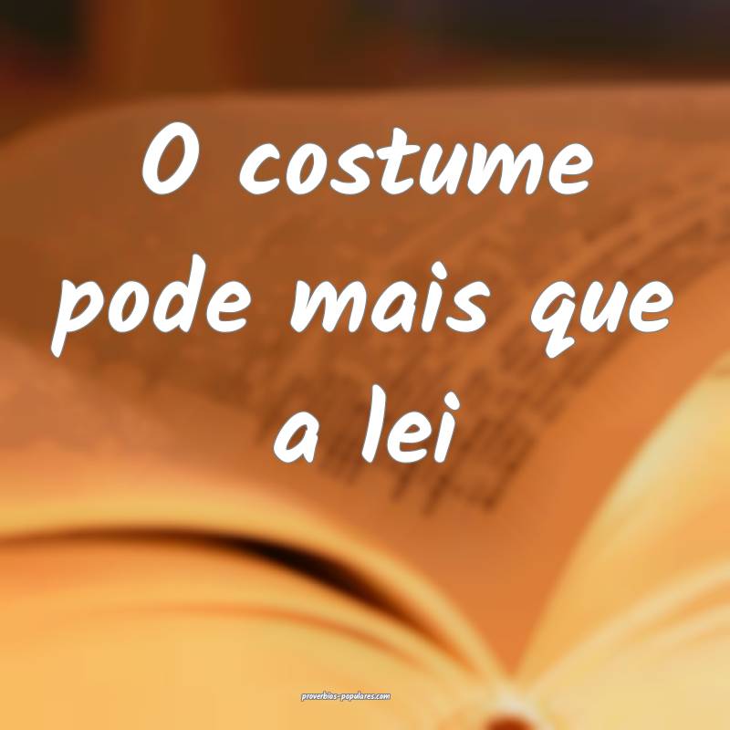 O costume pode mais que a lei ...