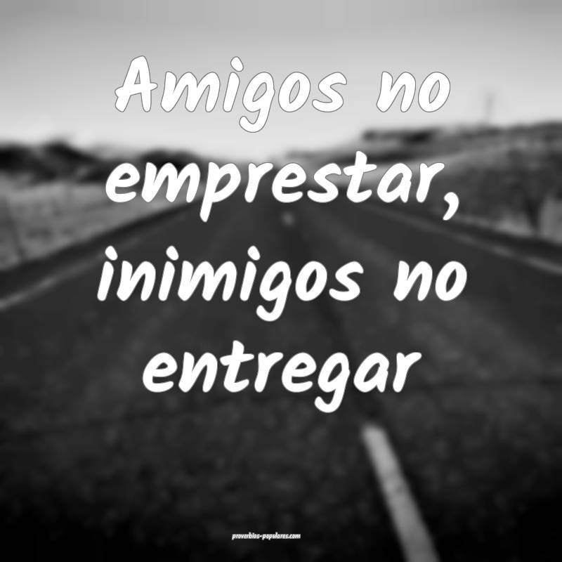 Amigos no emprestar, inimigos no entregar...