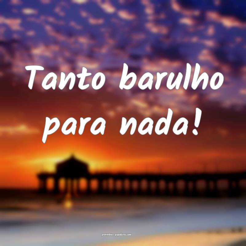 Tanto barulho para nada!...