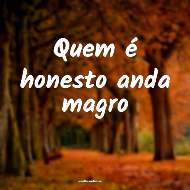 Quem é honesto anda magro...