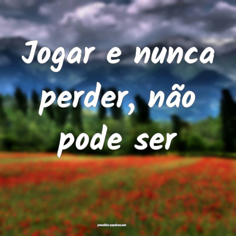 Jogar e nunca perder, não pode ser ...