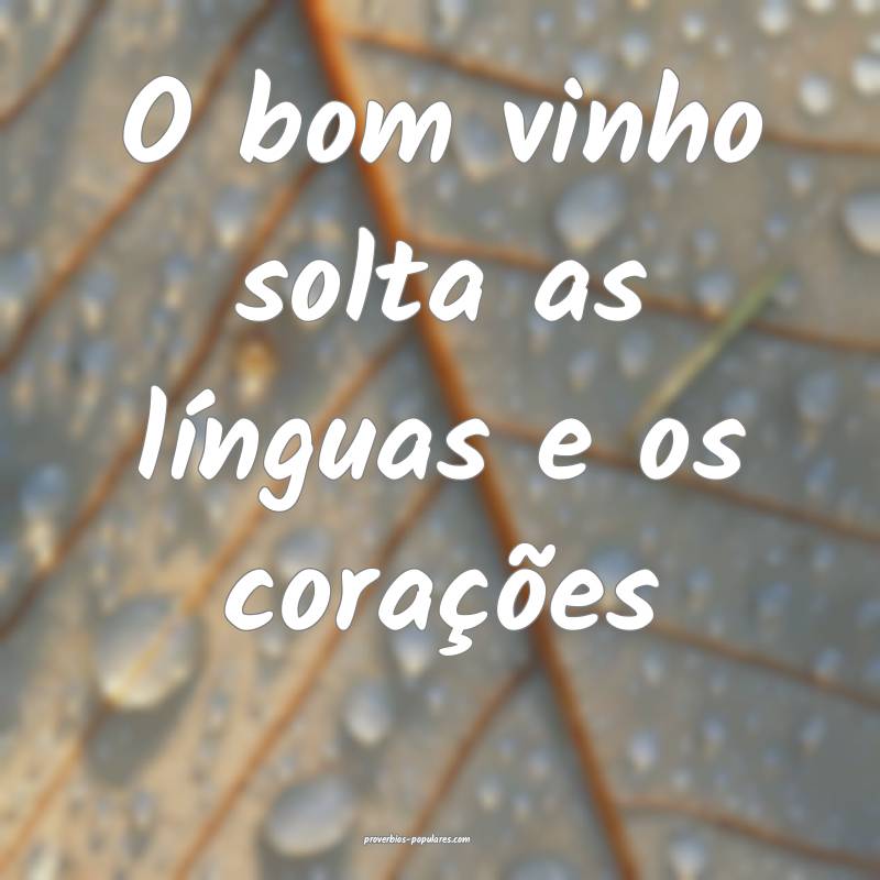 O bom vinho solta as línguas e os corações ...