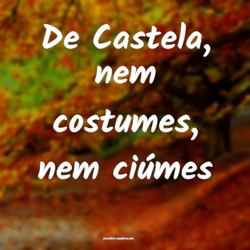 De Castela, nem costumes, nem ciúmes...