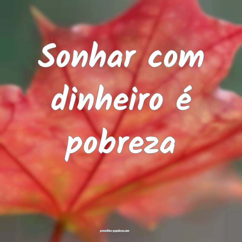 Sonhar com dinheiro é pobreza...