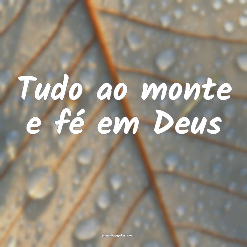 Tudo ao monte e fé em Deus...