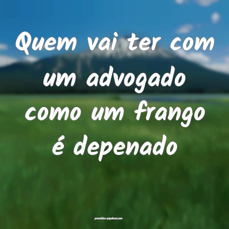 Quem vai ter com um advogado como um frango é dep ...