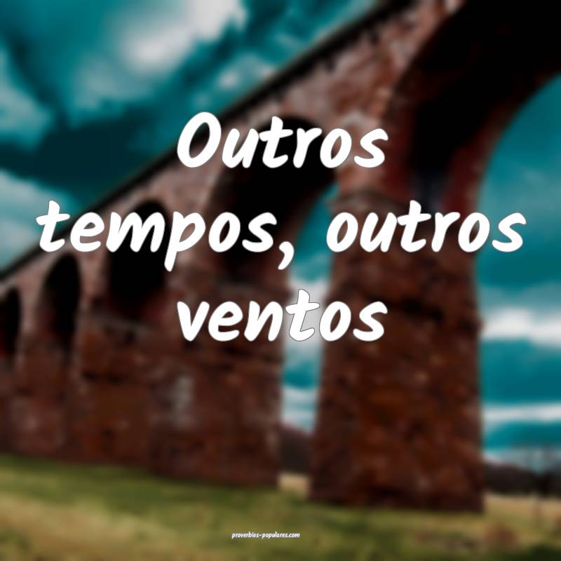 Outros tempos, outros ventos ...
