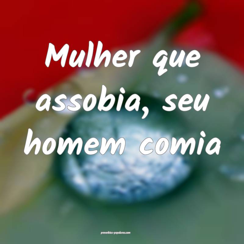 Mulher que assobia, seu homem comia...