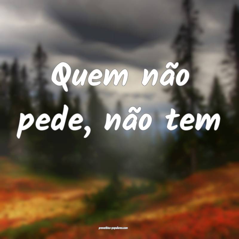 Quem não pede, não tem...