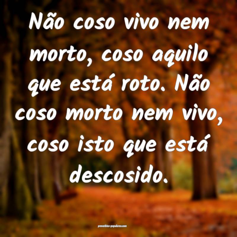 Não coso vivo nem morto, coso aquilo que está ro ...