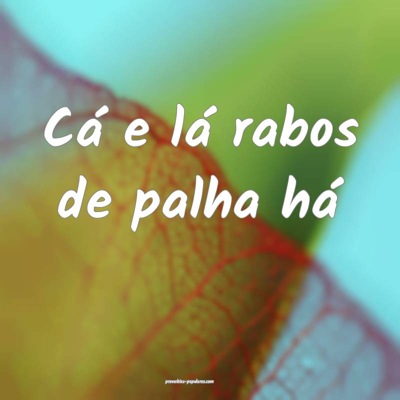 Cá e lá rabos de palha há...