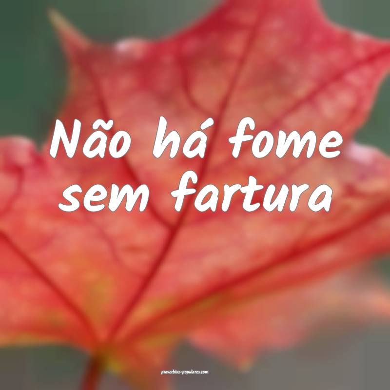 Não há fome sem fartura 
...