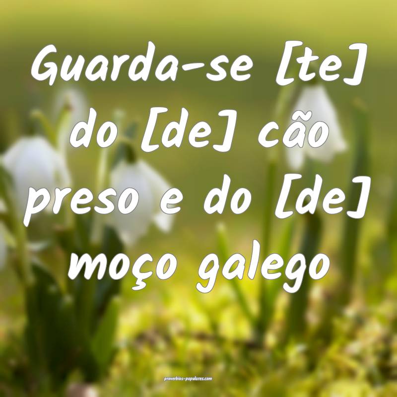 Guarda-se [te] do [de] cão preso e do [de] moço  ...