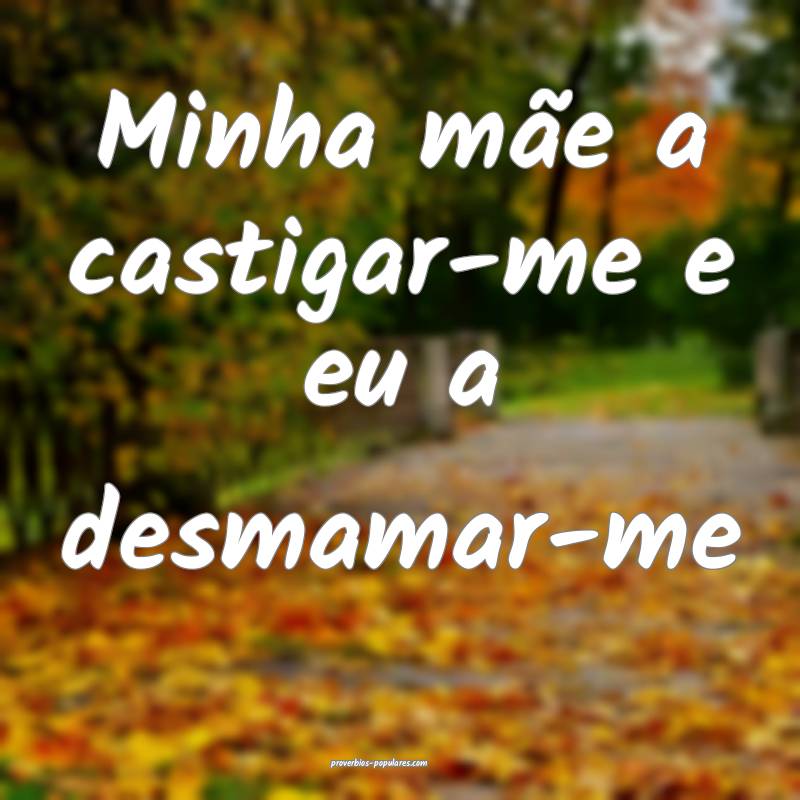 Minha mãe a castigar-me e eu a desmamar-me...