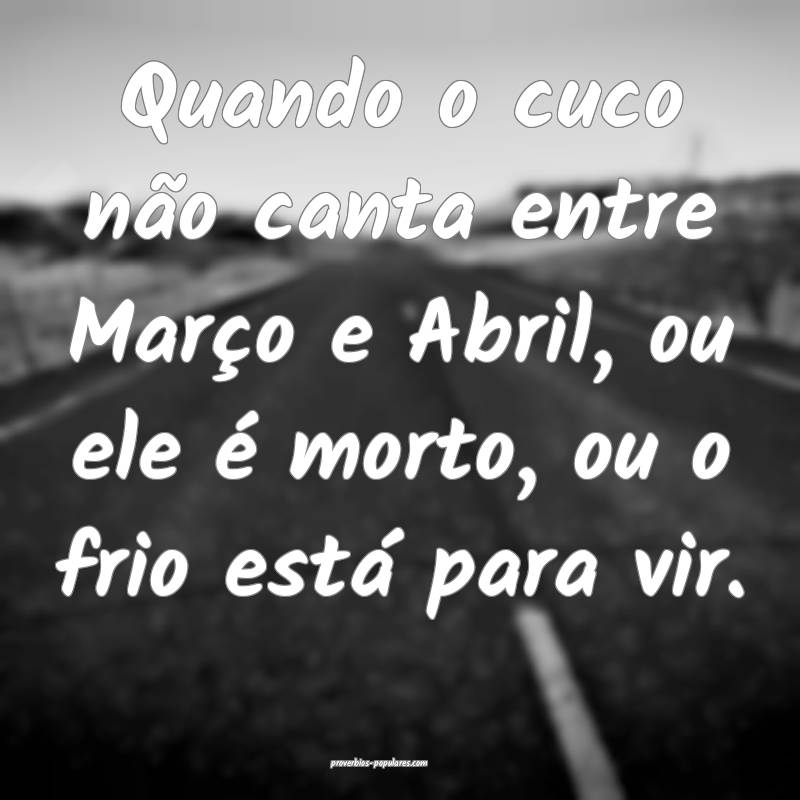 Quando o cuco não canta entre Março e Abril, ou ele é morto, ou o f...
