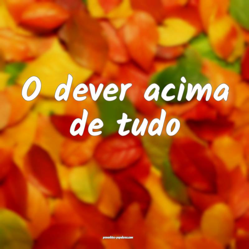 O dever acima de tudo ...