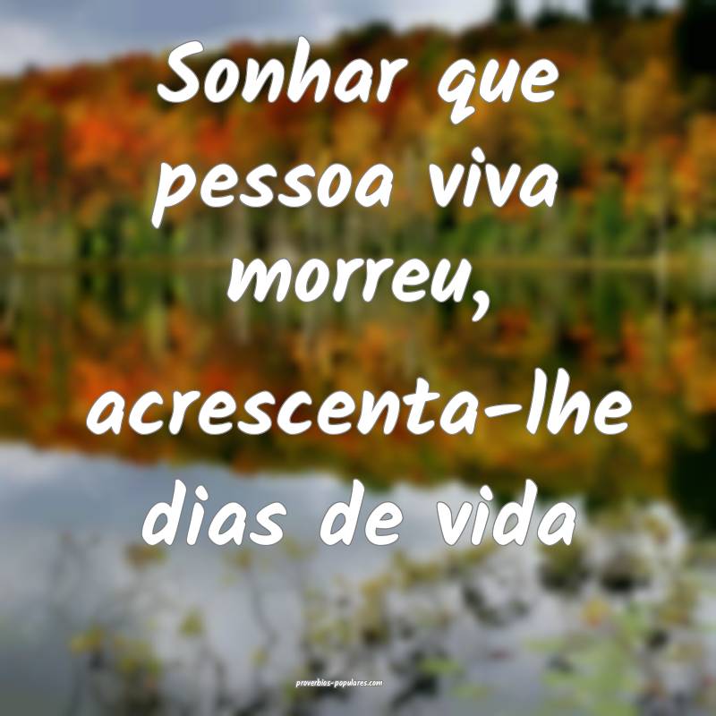Sonhar que pessoa viva morreu, acrescenta-lhe dias de vida...