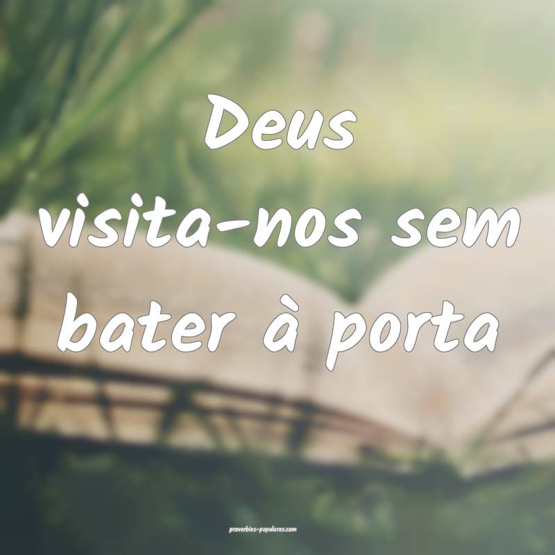 Deus visita-nos sem bater à porta...