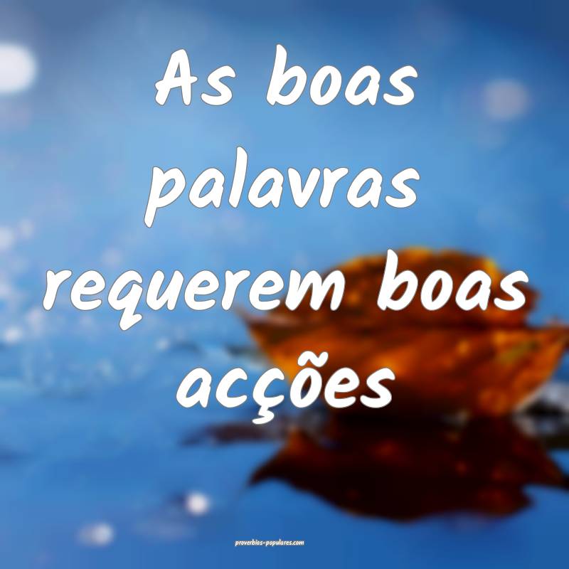 As boas palavras requerem boas acções ...