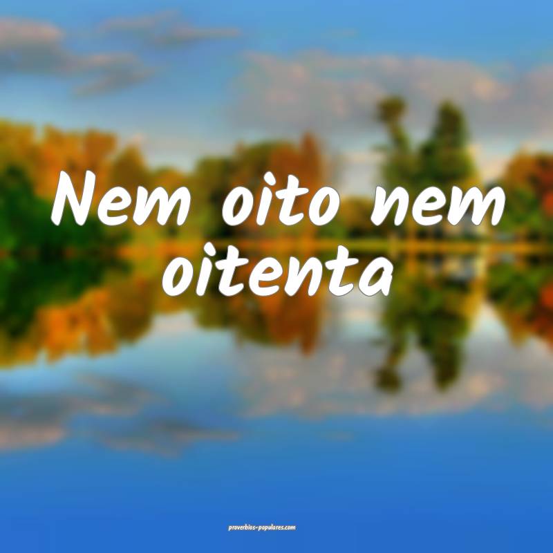 Nem oito nem oitenta 
...