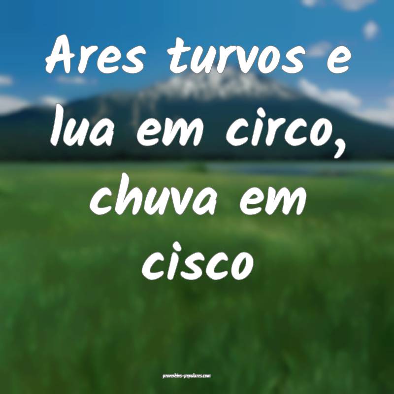 Ares turvos e lua em circo, chuva em cisco...