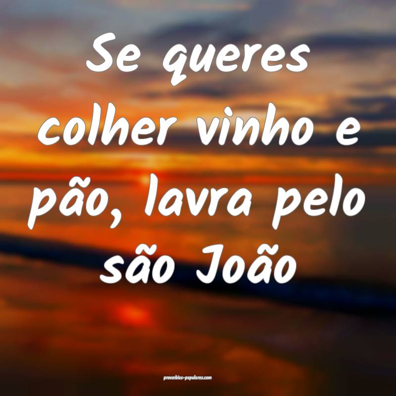 Se queres colher vinho e pão, lavra pelo são Jo ...