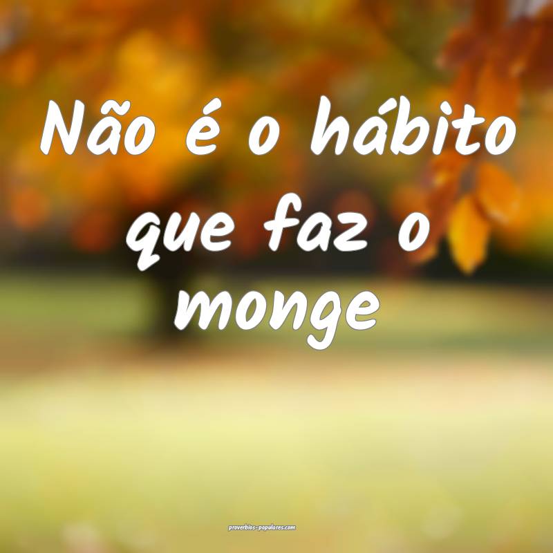 Não é o hábito que faz o monge...