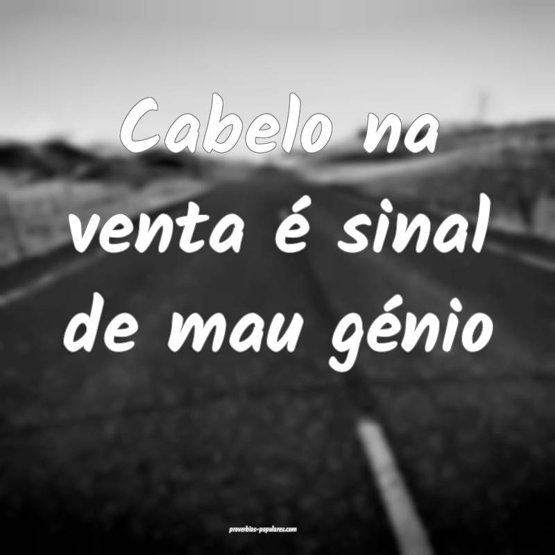 Cabelo na venta é sinal de mau génio...