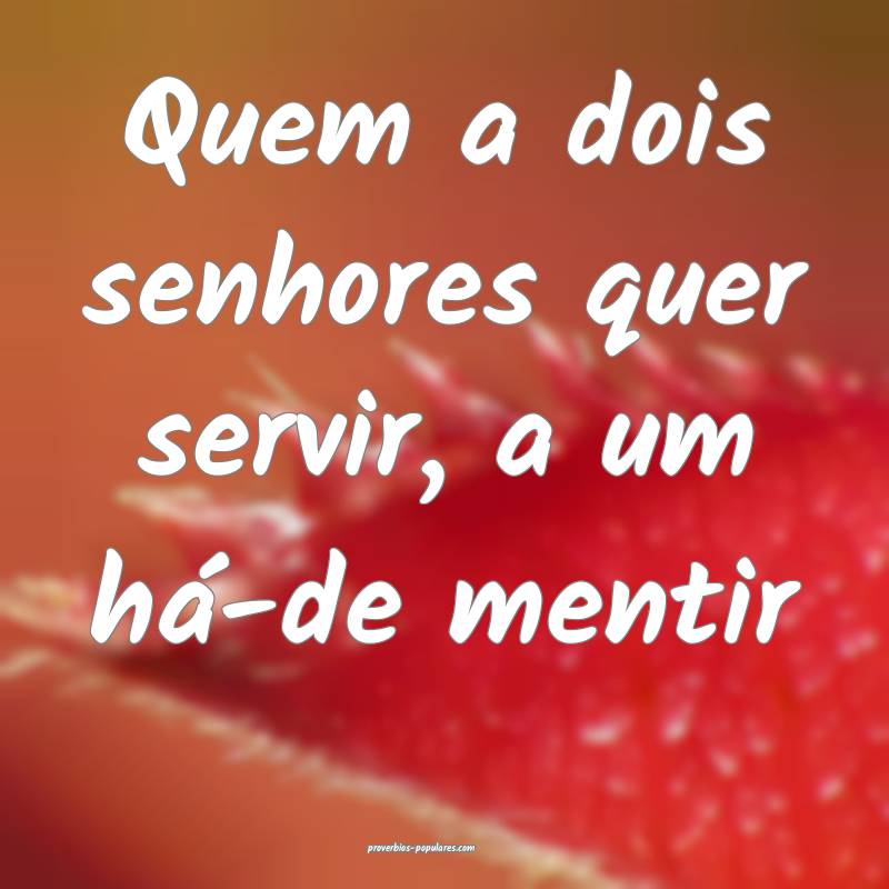 Quem a dois senhores quer servir, a um há-de ment ...
