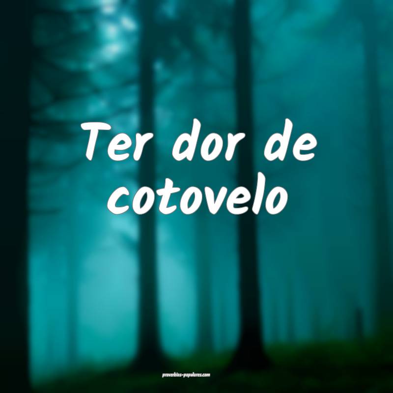 Ter dor de cotovelo...