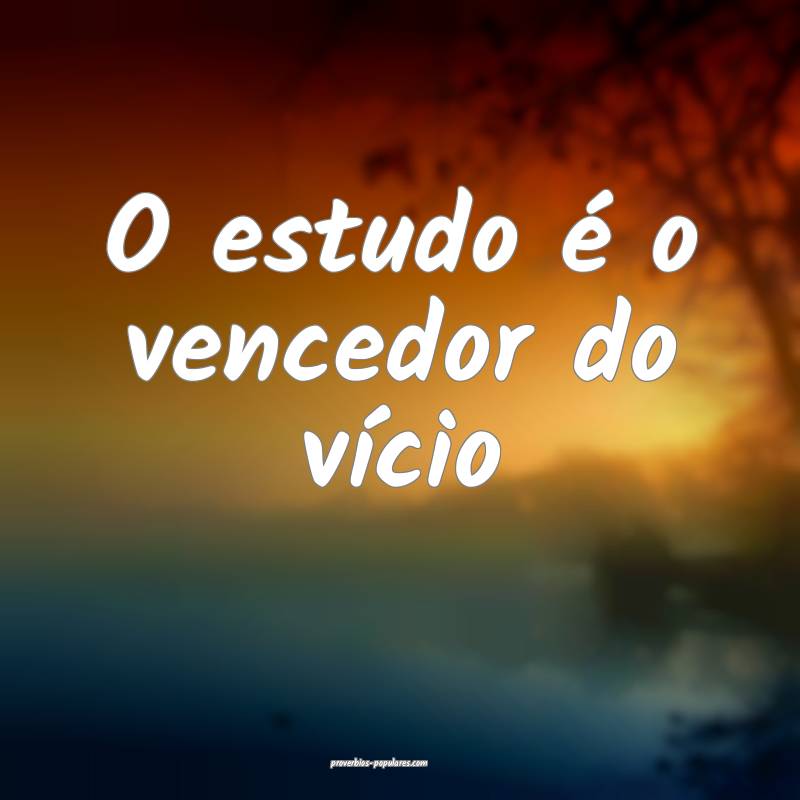 O estudo é o vencedor do vício...