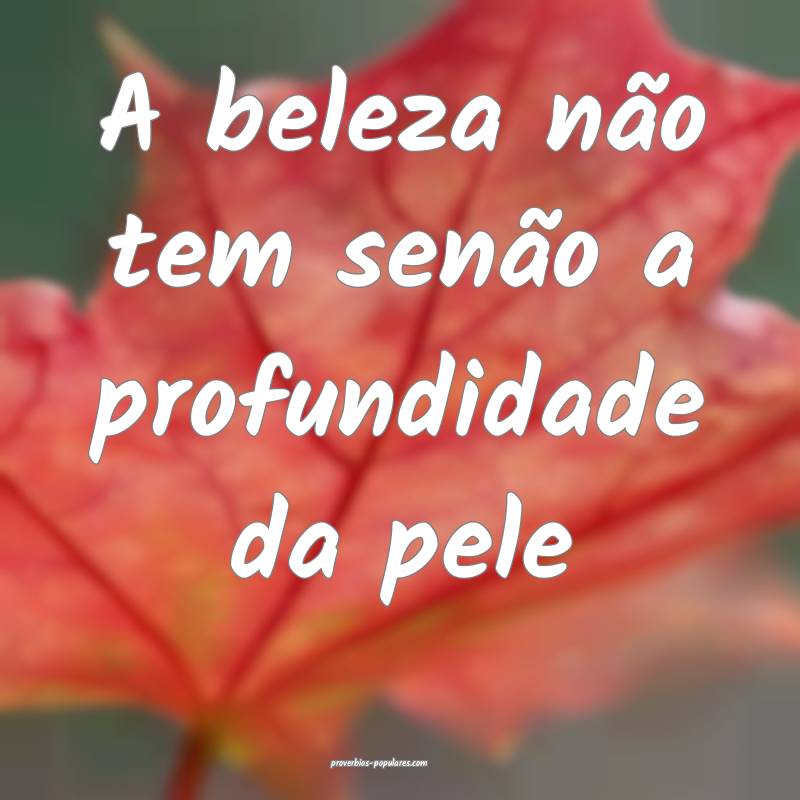 A beleza não tem senão a profundidade da pele...