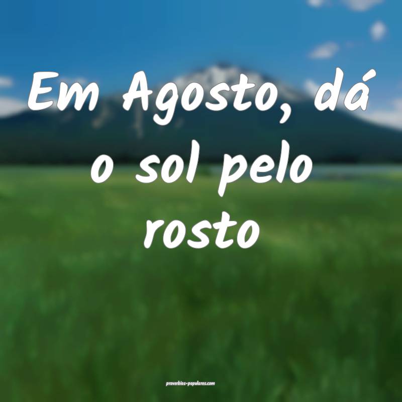 Em Agosto, dá o sol pelo rosto...