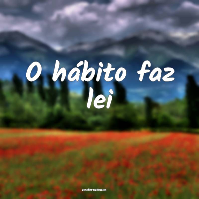 O hábito faz lei...