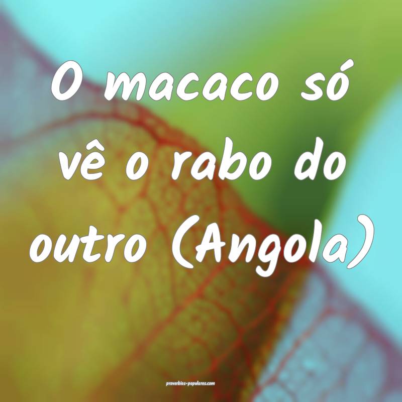 O macaco só vê o rabo do outro (Angola) 
...