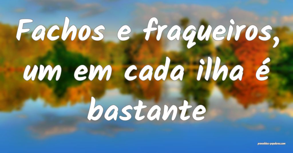 Fachos e fraqueiros, um em cada ilha é bastante ...