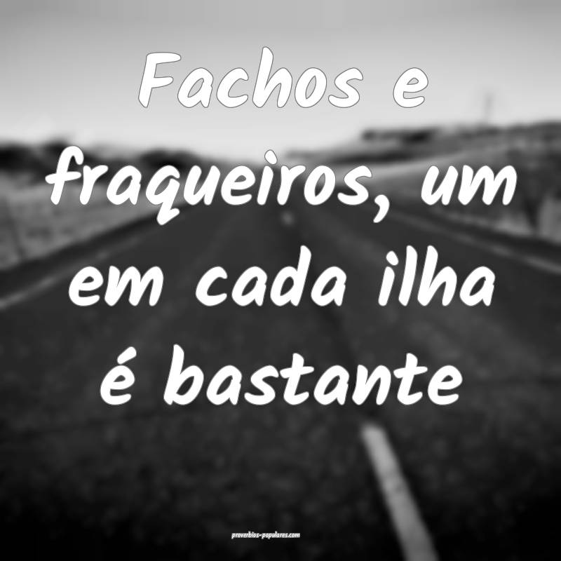 Fachos e fraqueiros, um em cada ilha é bastante ...