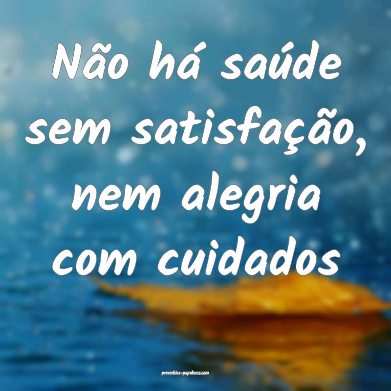 Não há saúde sem satisfação, nem alegria com cuidados...