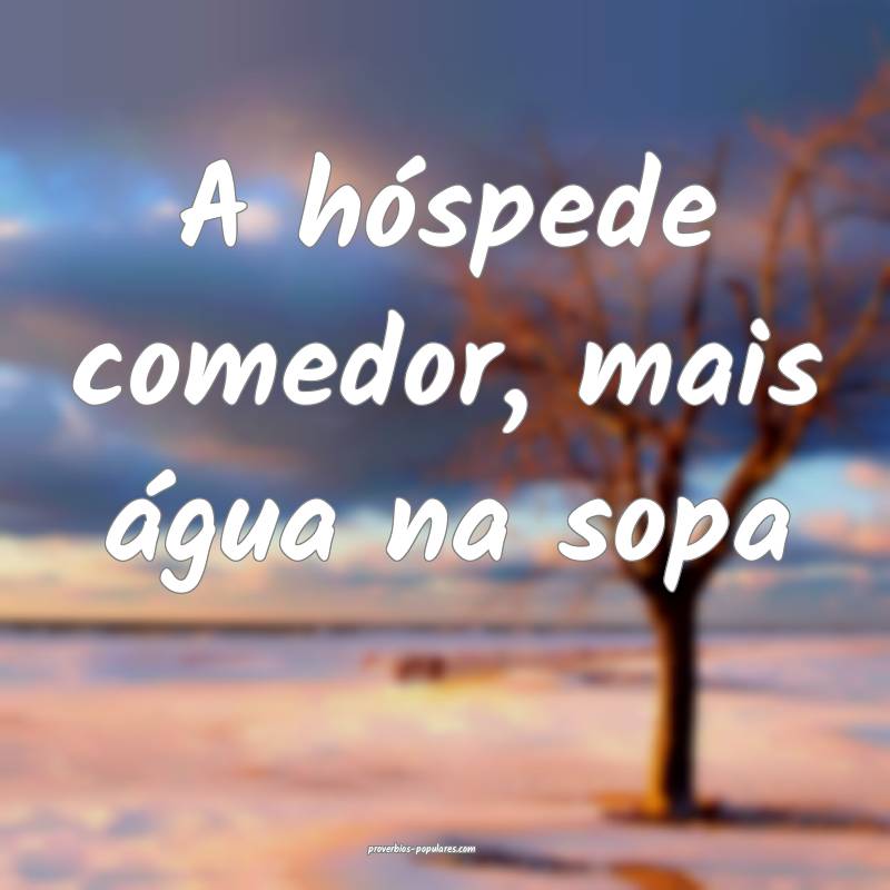 A hóspede comedor, mais água na sopa...