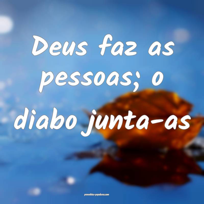 Deus faz as pessoas; o diabo junta-as...