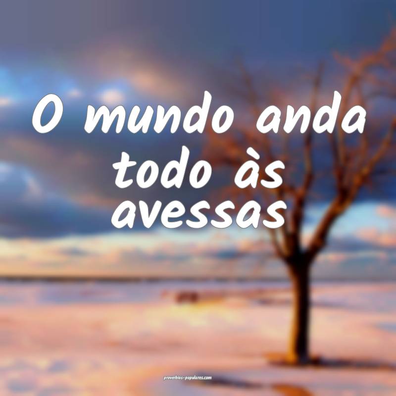 O mundo anda todo às avessas ...